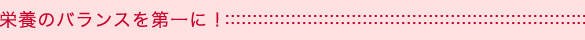栄養のバランスを第一に！